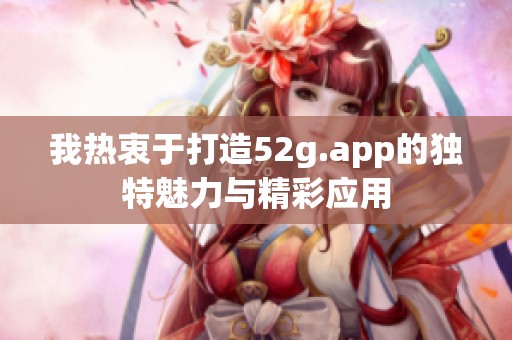 我热衷于打造52g.app的独特魅力与精彩应用