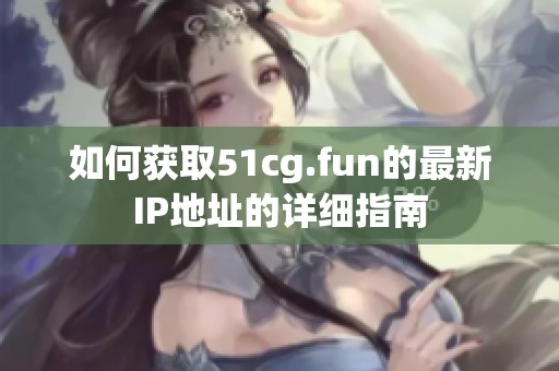 如何获取51cg.fun的最新IP地址的详细指南