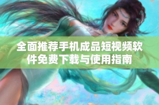 全面推荐手机成品短视频软件免费下载与使用指南