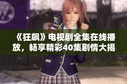 《狂飙》电视剧全集在线播放，畅享精彩40集剧情大揭密