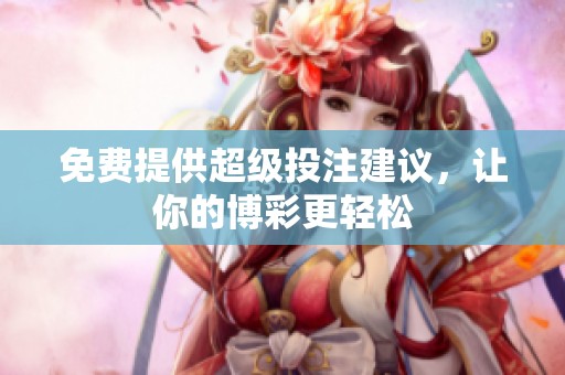 免费提供超级投注建议，让你的博彩更轻松
