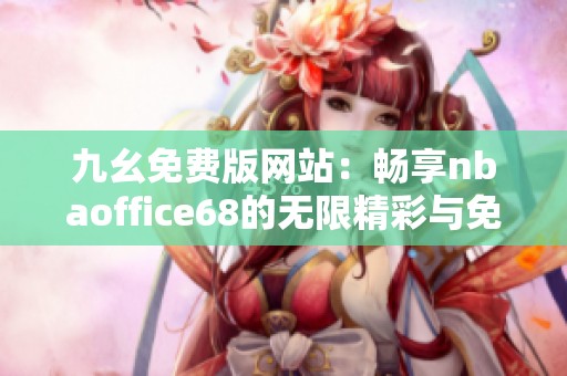 九幺免费版网站：畅享nbaoffice68的无限精彩与免费体验