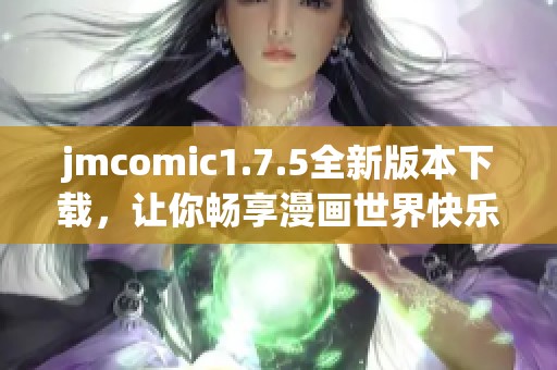 jmcomic1.7.5全新版本下载，让你畅享漫画世界快乐体验
