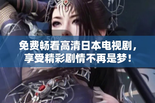 免费畅看高清日本电视剧，享受精彩剧情不再是梦！