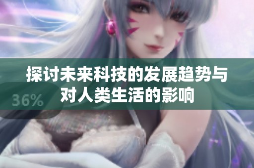 探讨未来科技的发展趋势与对人类生活的影响