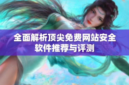 全面解析顶尖免费网站安全软件推荐与评测