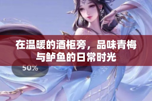 在温暖的酒柜旁，品味青梅与鲈鱼的日常时光