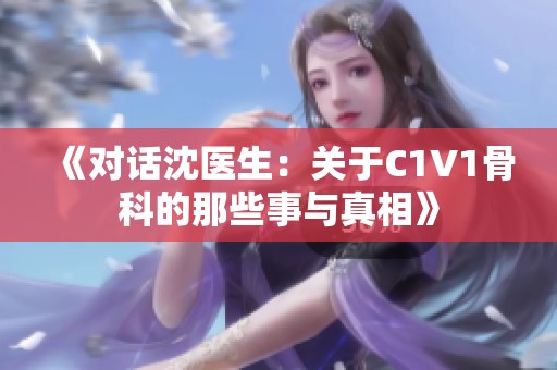 《对话沈医生：关于C1V1骨科的那些事与真相》