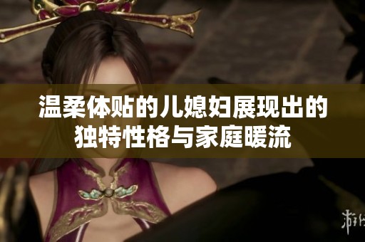 温柔体贴的儿媳妇展现出的独特性格与家庭暖流