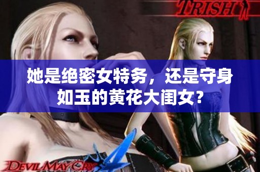 她是绝密女特务，还是守身如玉的黄花大闺女？