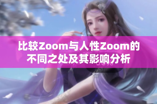 比较Zoom与人性Zoom的不同之处及其影响分析