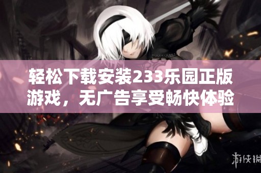轻松下载安装233乐园正版游戏，无广告享受畅快体验