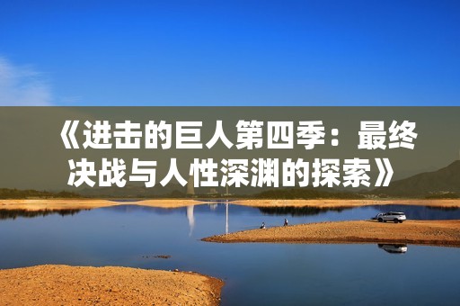 《进击的巨人第四季：最终决战与人性深渊的探索》