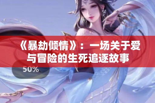 《暴劫倾情》：一场关于爱与冒险的生死追逐故事