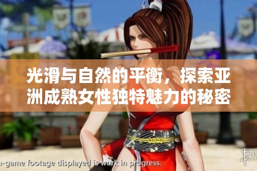 光滑与自然的平衡，探索亚洲成熟女性独特魅力的秘密