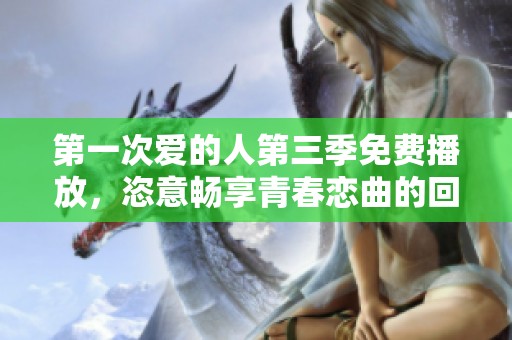 第一次爱的人第三季免费播放，恣意畅享青春恋曲的回忆