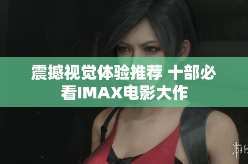 震撼视觉体验推荐 十部必看IMAX电影大作