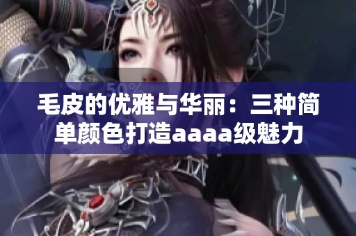 毛皮的优雅与华丽：三种简单颜色打造aaaa级魅力