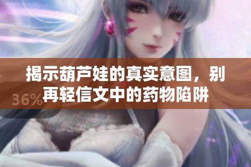揭示葫芦娃的真实意图，别再轻信文中的药物陷阱