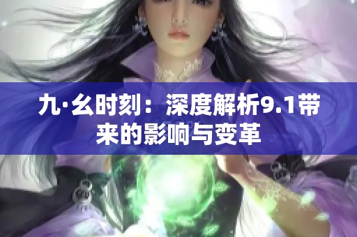 九·幺时刻：深度解析9.1带来的影响与变革