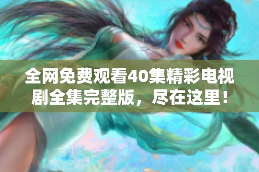 全网免费观看40集精彩电视剧全集完整版，尽在这里！