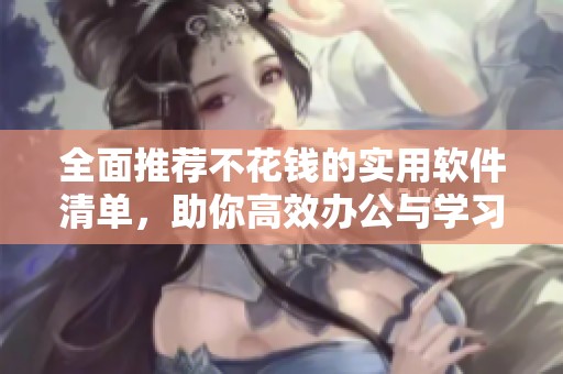 全面推荐不花钱的实用软件清单，助你高效办公与学习