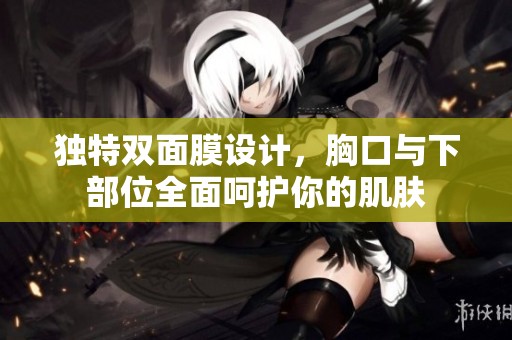 独特双面膜设计，胸口与下部位全面呵护你的肌肤