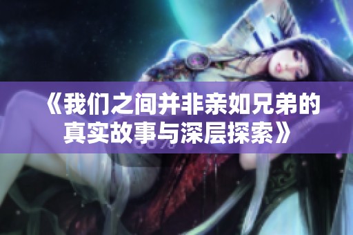 《我们之间并非亲如兄弟的真实故事与深层探索》