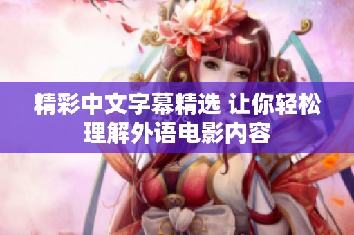精彩中文字幕精选 让你轻松理解外语电影内容