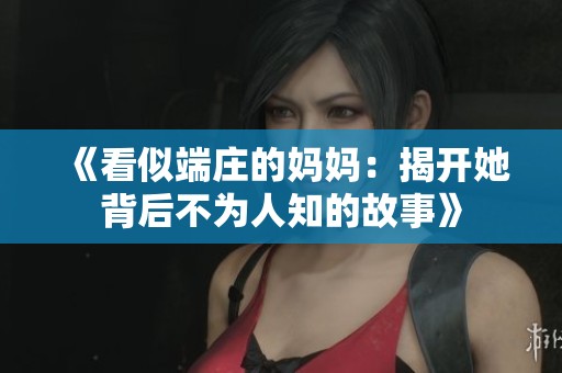 《看似端庄的妈妈：揭开她背后不为人知的故事》
