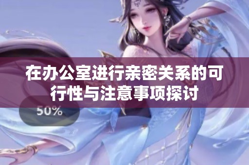 在办公室进行亲密关系的可行性与注意事项探讨