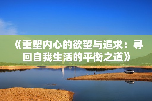 《重塑内心的欲望与追求：寻回自我生活的平衡之道》