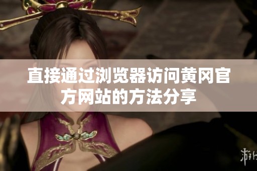 直接通过浏览器访问黄冈官方网站的方法分享