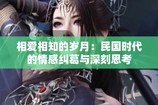 相爱相知的岁月：民国时代的情感纠葛与深刻思考