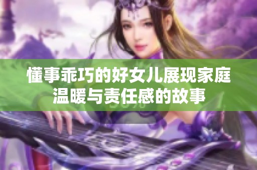 懂事乖巧的好女儿展现家庭温暖与责任感的故事
