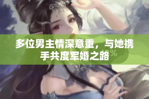 多位男主情深意重，与她携手共度军婚之路