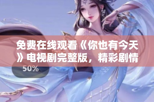 免费在线观看《你也有今天》电视剧完整版，精彩剧情不容错过