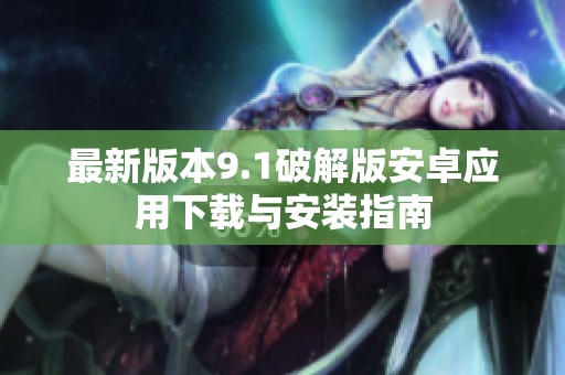 最新版本9.1破解版安卓应用下载与安装指南