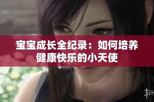 宝宝成长全纪录：如何培养健康快乐的小天使