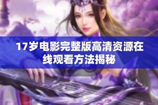 17岁电影完整版高清资源在线观看方法揭秘
