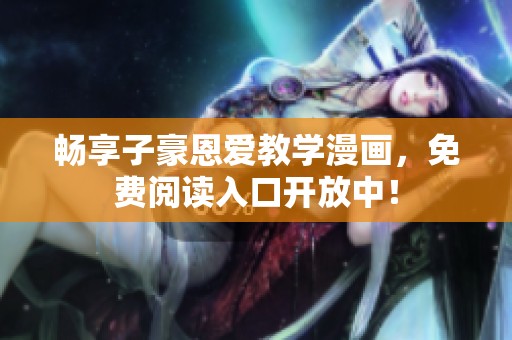 畅享子豪恩爱教学漫画，免费阅读入口开放中！