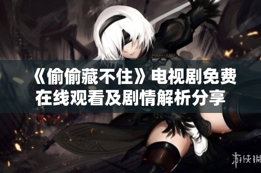 《偷偷藏不住》电视剧免费在线观看及剧情解析分享