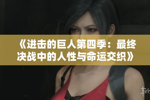 《进击的巨人第四季：最终决战中的人性与命运交织》