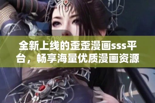 全新上线的歪歪漫画sss平台，畅享海量优质漫画资源