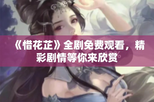 《惜花芷》全剧免费观看，精彩剧情等你来欣赏