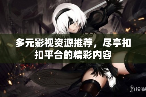 多元影视资源推荐，尽享扣扣平台的精彩内容