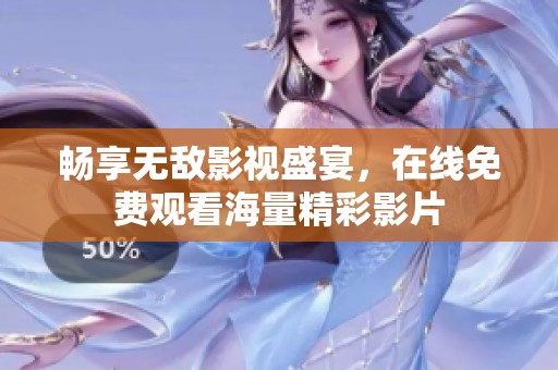 畅享无敌影视盛宴，在线免费观看海量精彩影片