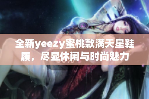 全新yeezy蜜桃款满天星鞋履，尽显休闲与时尚魅力