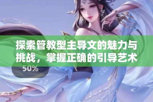 探索管教型主导文的魅力与挑战，掌握正确的引导艺术