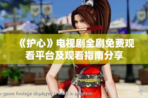 《护心》电视剧全剧免费观看平台及观看指南分享